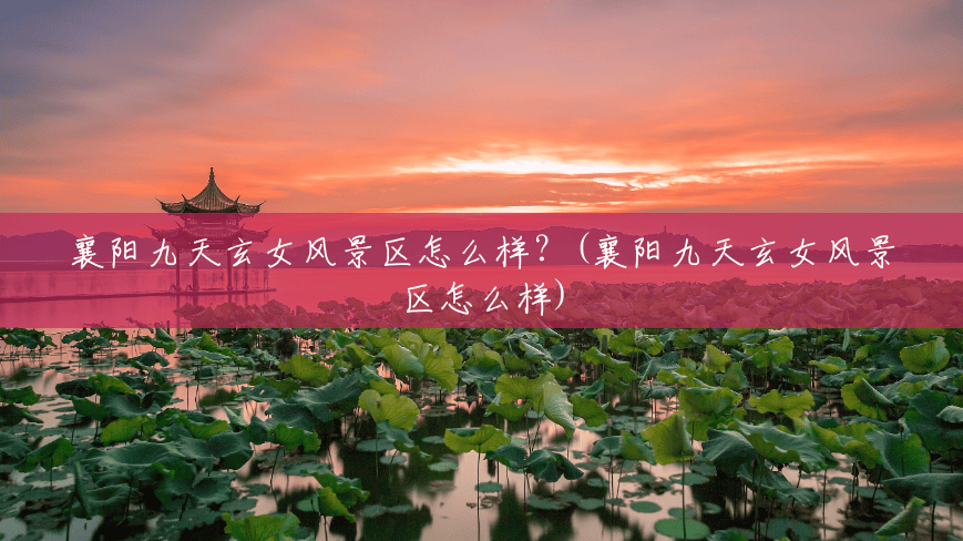 襄阳九天玄女风景区怎么样?(襄阳九天玄女风景区怎么样) 襄阳九天玄女风景区怎么样?(襄阳九天玄女风景区怎么样)