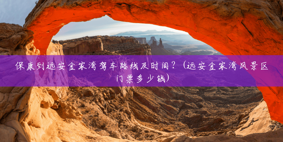 保康到远安金家湾驾车路线及时间?(远安金家湾风景区门票多少钱) 保康到远安金家湾驾车路线及时间?(远安金家湾风景区门票多少钱)