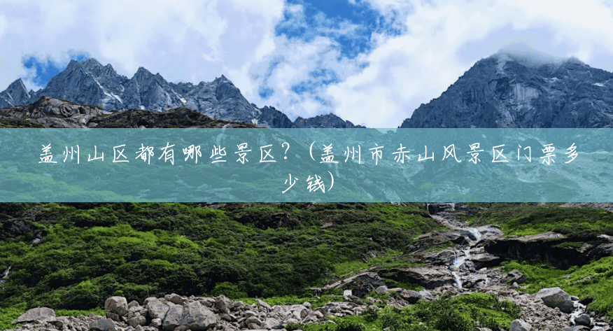 盖州山区都有哪些景区?(盖州市赤山风景区门票多少钱) 盖州山区都有哪些景区?(盖州市赤山风景区门票多少钱)