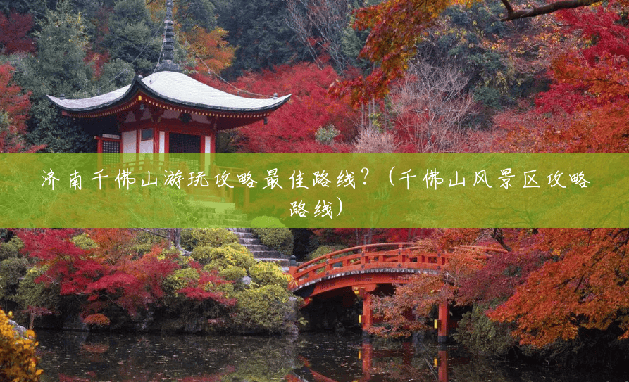 济南千佛山游玩攻略最佳路线?(千佛山风景区攻略路线) 济南千佛山游玩攻略最佳路线?(千佛山风景区攻略路线)