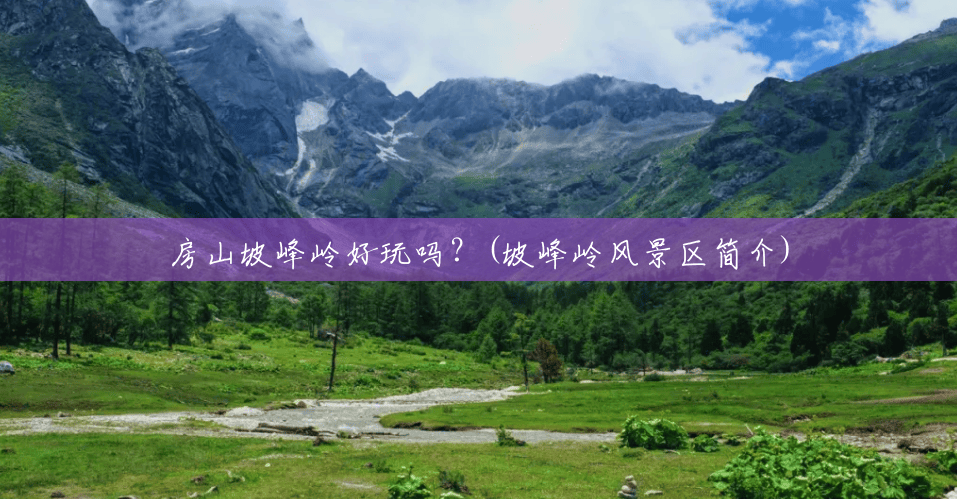 房山坡峰岭好玩吗?(坡峰岭风景区简介) 房山坡峰岭好玩吗?(坡峰岭风景区简介)