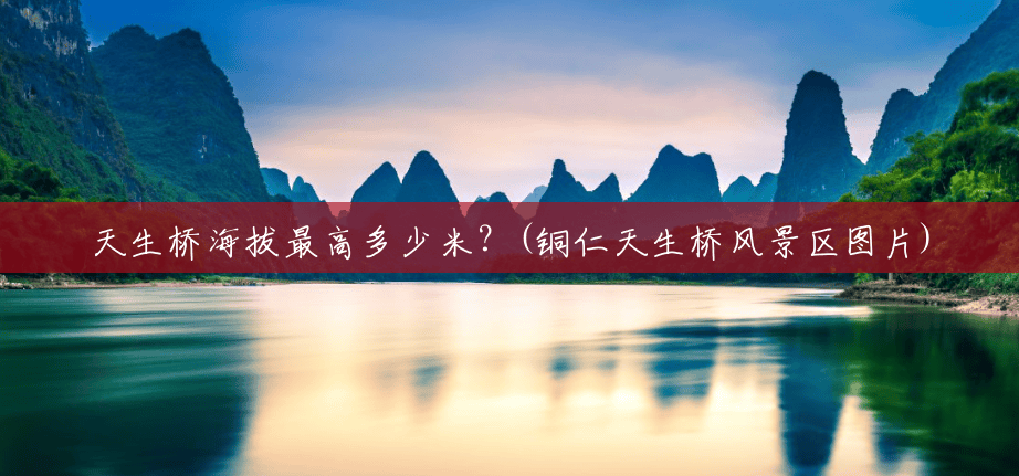 天生桥海拔最高多少米?(铜仁天生桥风景区图片) 天生桥海拔最高多少米?(铜仁天生桥风景区图片)