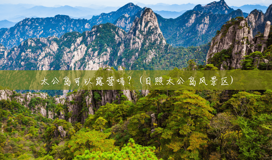 太公岛可以露营吗?(日照太公岛风景区) 太公岛可以露营吗?(日照太公岛风景区)
