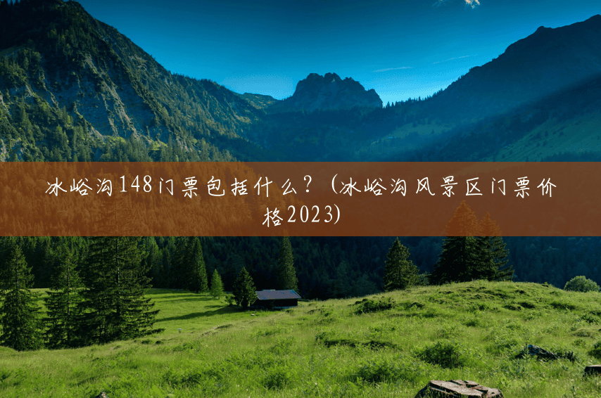 冰峪沟148门票包括什么？(冰峪沟风景区门票价格2023)