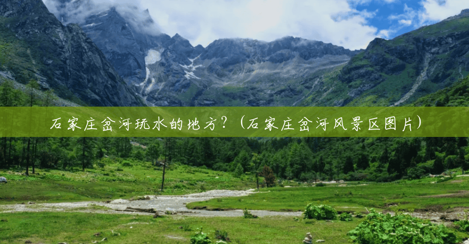 石家庄岔河玩水的地方?(石家庄岔河风景区图片) 石家庄岔河玩水的地方?(石家庄岔河风景区图片)