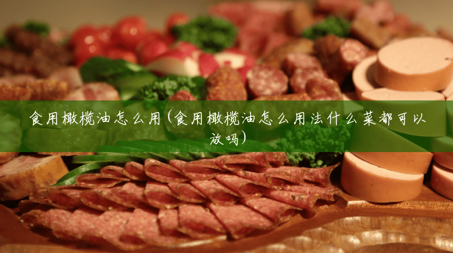 食用橄榄油怎么用(食用橄榄油怎么用法什么菜都可以放吗) 食用橄榄油怎么用(食用橄榄油怎么用法什么菜都可以放吗)
