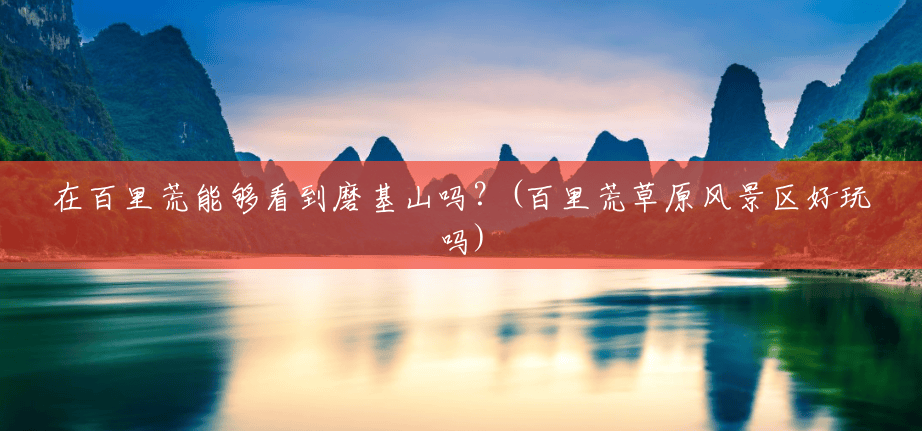 在百里荒能够看到磨基山吗?(百里荒草原风景区好玩吗) 在百里荒能够看到磨基山吗?(百里荒草原风景区好玩吗)