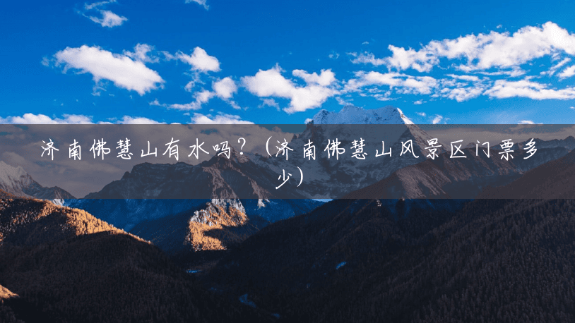 济南佛慧山有水吗?(济南佛慧山风景区门票多少) 济南佛慧山有水吗?(济南佛慧山风景区门票多少)