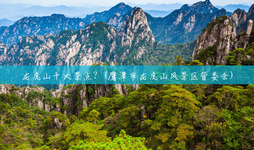 龙虎山十大景点?(鹰潭市龙虎山风景区管委会) 龙虎山十大景点?(鹰潭市龙虎山风景区管委会)
