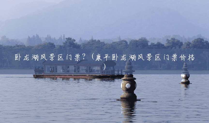 卧龙湖风景区门票?(康平卧龙湖风景区门票价格) 卧龙湖风景区门票?(康平卧龙湖风景区门票价格)