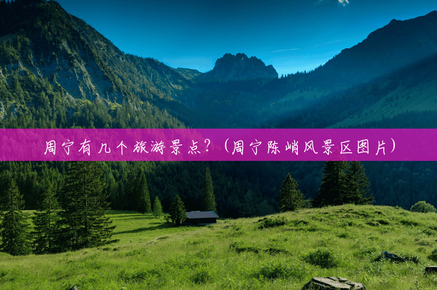 周宁有几个旅游景点?(周宁陈峭风景区图片) 周宁有几个旅游景点?(周宁陈峭风景区图片)