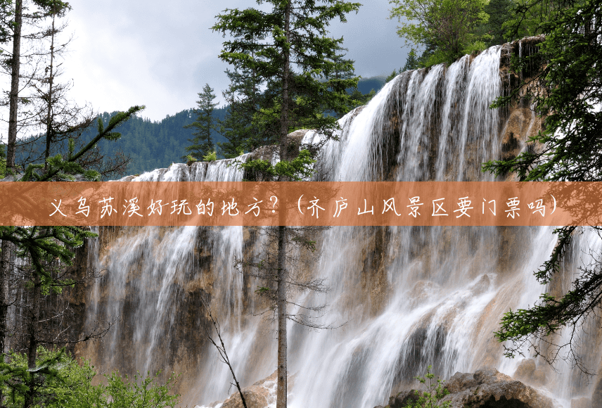 义乌苏溪好玩的地方？(齐庐山风景区要门票吗)