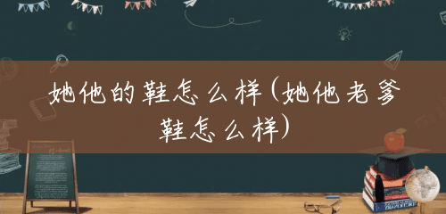 她他的鞋怎么样(她他老爹鞋怎么样) 她他的鞋怎么样(她他老爹鞋怎么样)