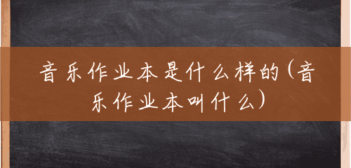 音乐作业本是什么样的(音乐作业本叫什么) 音乐作业本是什么样的(音乐作业本叫什么)