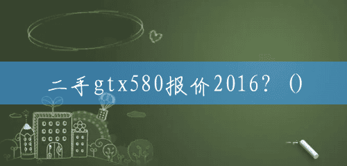 二手gtx580报价2016?() 二手gtx580报价2016?()