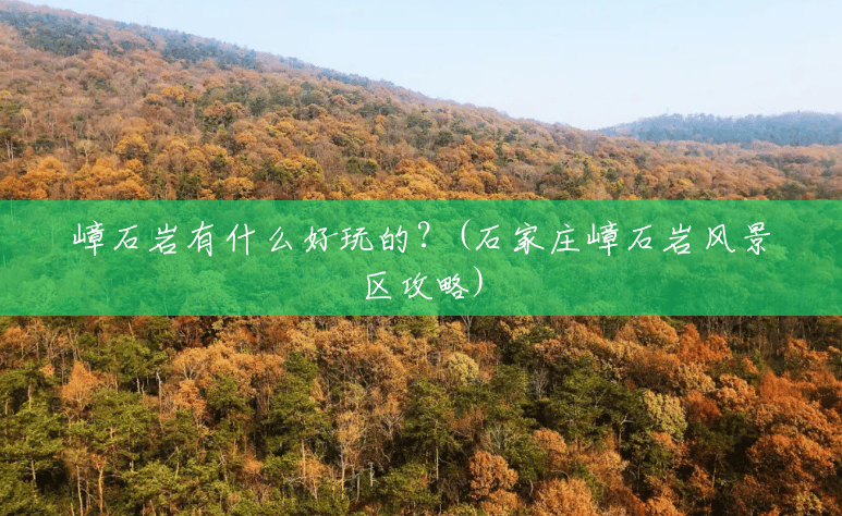 嶂石岩有什么好玩的?(石家庄嶂石岩风景区攻略) 嶂石岩有什么好玩的?(石家庄嶂石岩风景区攻略)