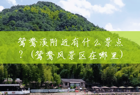 鸳鸯溪附近有什么景点?(鸳鸯风景区在哪里) 鸳鸯溪附近有什么景点?(鸳鸯风景区在哪里)