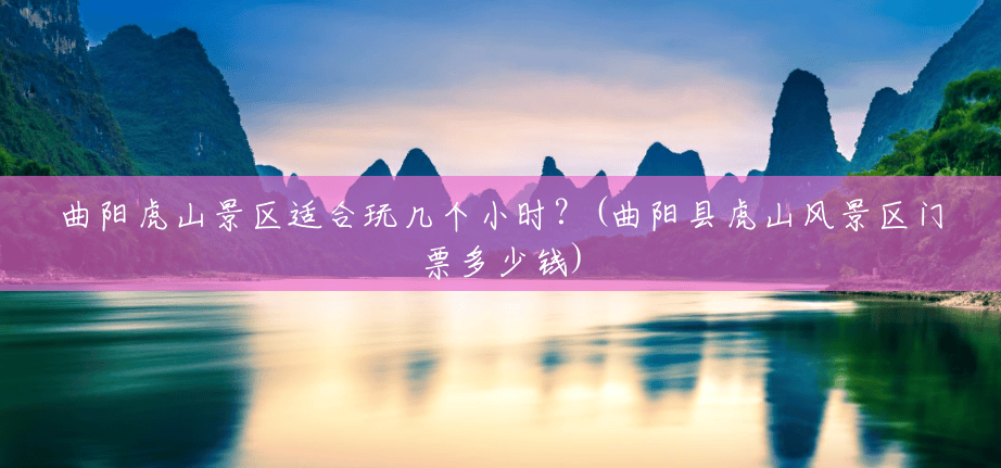 曲阳虎山景区适合玩几个小时?(曲阳县虎山风景区门票多少钱) 曲阳虎山景区适合玩几个小时?(曲阳县虎山风景区门票多少钱)