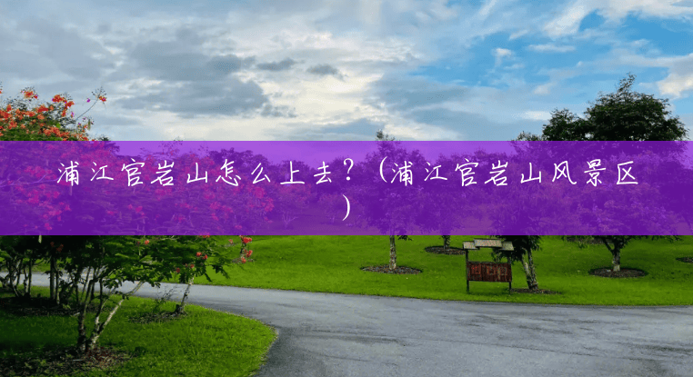 浦江官岩山怎么上去？(浦江官岩山风景区)