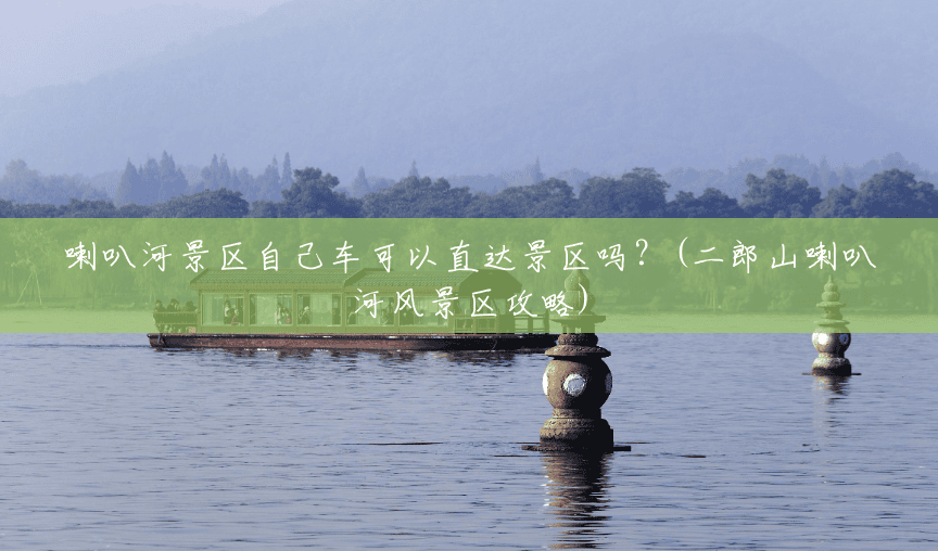 喇叭河景区自己车可以直达景区吗?(二郎山喇叭河风景区攻略) 喇叭河景区自己车可以直达景区吗?(二郎山喇叭河风景区攻略)