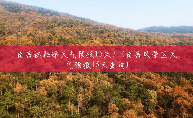 南岳祝融峰天气预报15天?(南岳风景区天气预报15天查询) 南岳祝融峰天气预报15天?(南岳风景区天气预报15天查询)