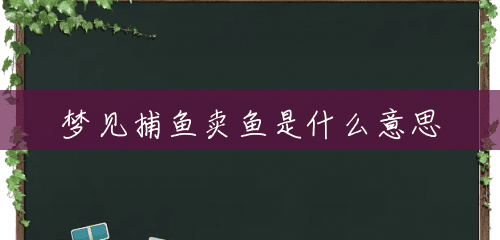 梦见捕鱼卖鱼是什么意思 梦见捕鱼卖鱼是什么意思