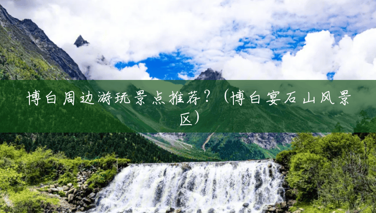 博白周边游玩景点推荐?(博白宴石山风景区) 博白周边游玩景点推荐?(博白宴石山风景区)