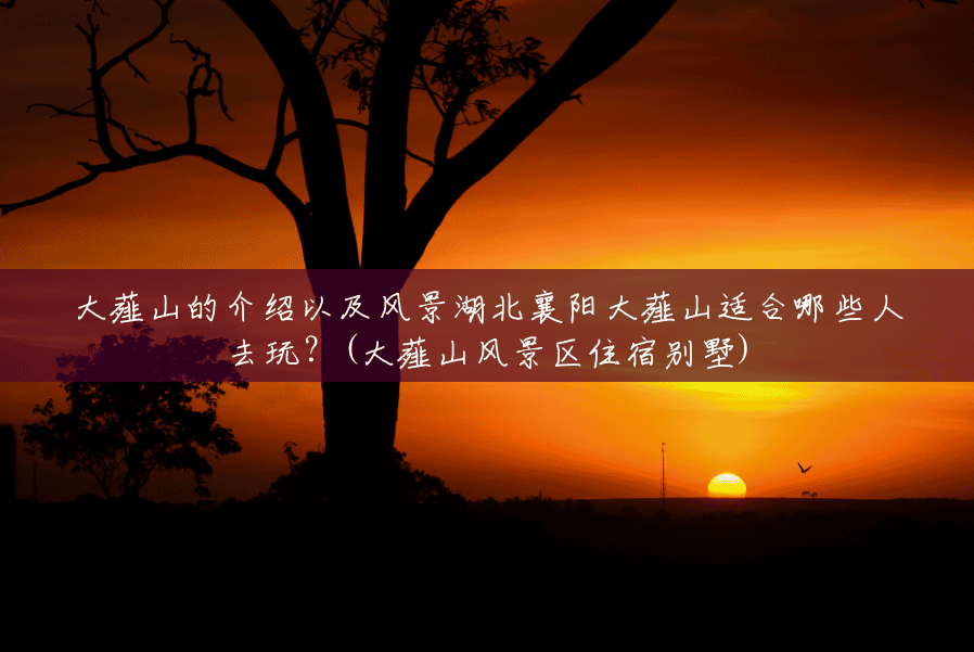 大薤山的介绍以及风景湖北襄阳大薤山适合哪些人去玩?(大薤山风景区住宿别墅) 大薤山的介绍以及风景湖北襄阳大薤山适合哪些人去玩?(大薤山风景区住宿别墅)