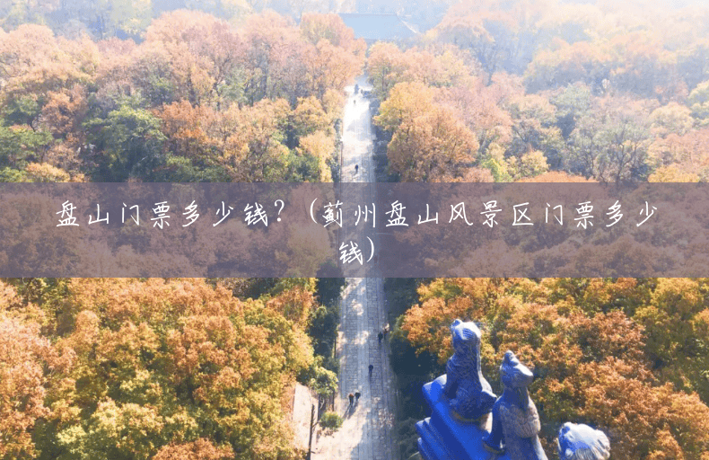 盘山门票多少钱?(蓟州盘山风景区门票多少钱) 盘山门票多少钱?(蓟州盘山风景区门票多少钱)