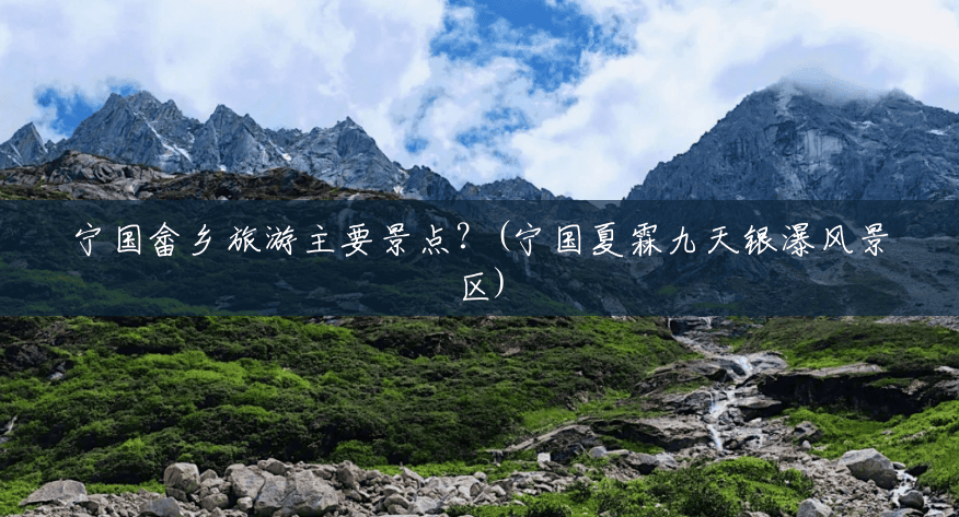 宁国畲乡旅游主要景点?(宁国夏霖九天银瀑风景区) 宁国畲乡旅游主要景点?(宁国夏霖九天银瀑风景区)