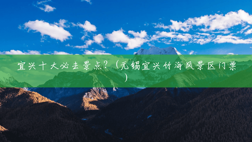 宜兴十大必去景点？(无锡宜兴竹海风景区门票)