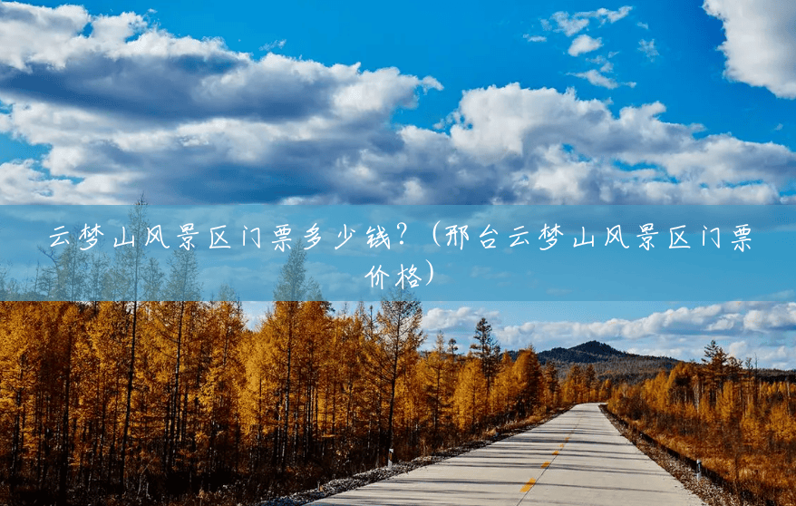 云梦山风景区门票多少钱?(邢台云梦山风景区门票价格) 云梦山风景区门票多少钱?(邢台云梦山风景区门票价格)