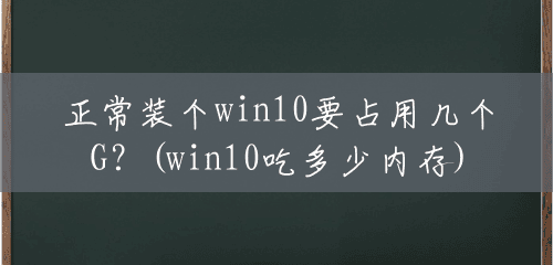 正常装个win10要占用几个G?(win10吃多少内存) 正常装个win10要占用几个G?(win10吃多少内存)