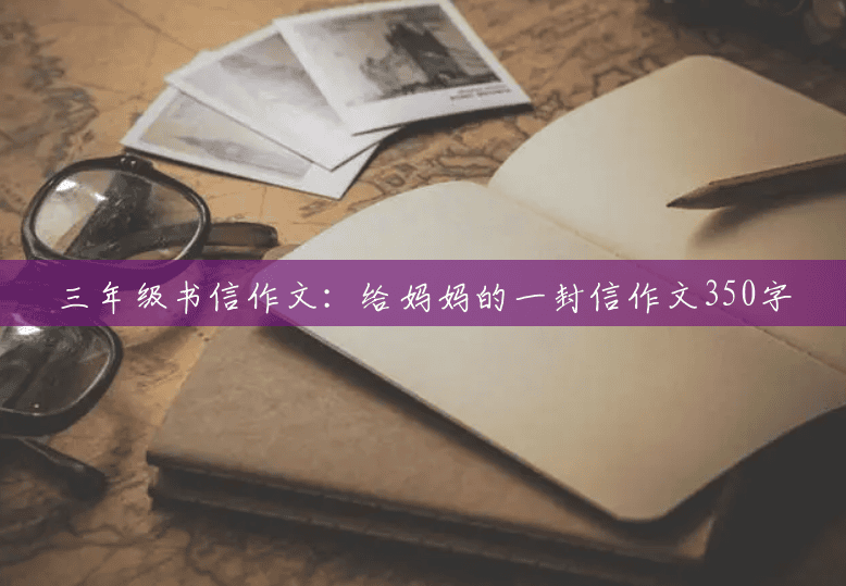 三年级书信作文:给妈妈的一封信作文350字 三年级书信作文:给妈妈的一封信作文350字