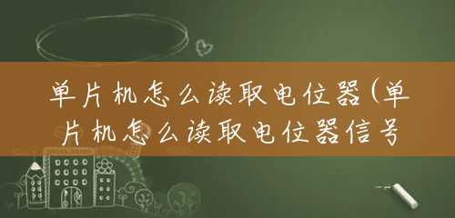 单片机怎么读取电位器(单片机怎么读取电位器信号) 单片机怎么读取电位器(单片机怎么读取电位器信号)