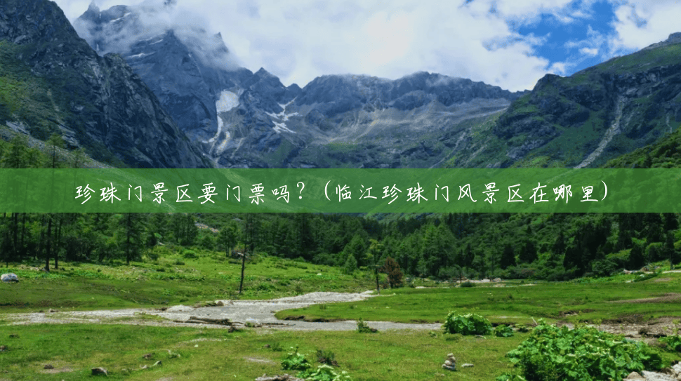 珍珠门景区要门票吗?(临江珍珠门风景区在哪里) 珍珠门景区要门票吗?(临江珍珠门风景区在哪里)