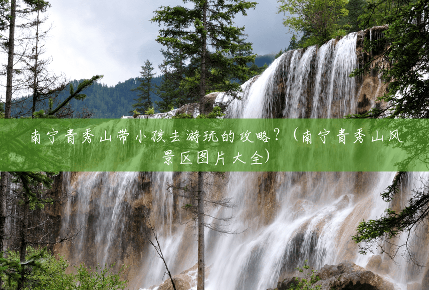 南宁青秀山带小孩去游玩的攻略?(南宁青秀山风景区图片大全) 南宁青秀山带小孩去游玩的攻略?(南宁青秀山风景区图片大全)