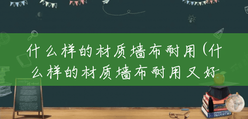什么样的材质墙布耐用(什么样的材质墙布耐用又好用) 什么样的材质墙布耐用(什么样的材质墙布耐用又好用)