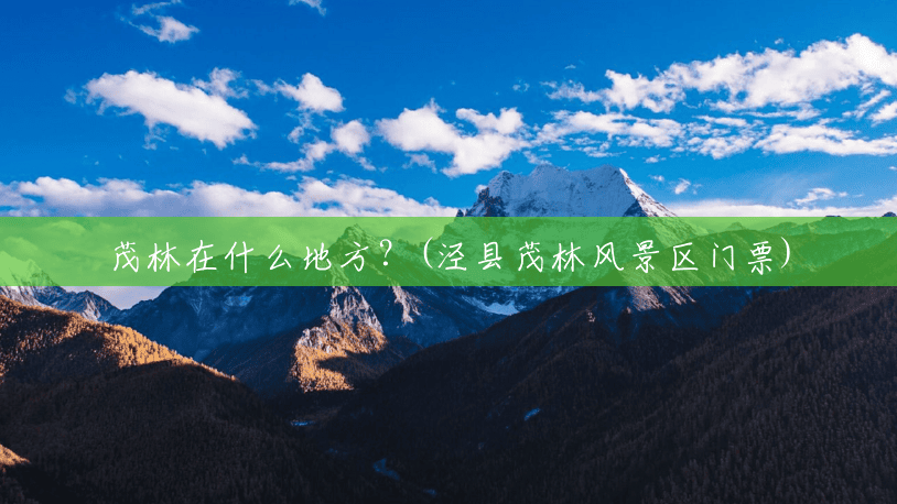 茂林在什么地方?(泾县茂林风景区门票) 茂林在什么地方?(泾县茂林风景区门票)