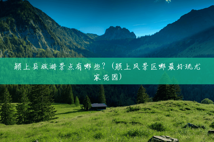 颍上县旅游景点有哪些?(颖上风景区哪最好玩尤家花园) 颍上县旅游景点有哪些?(颖上风景区哪最好玩尤家花园)