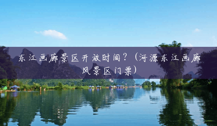 东江画廊景区开放时间?(河源东江画廊风景区门票) 东江画廊景区开放时间?(河源东江画廊风景区门票)