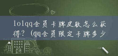 lolqq会员卡牌皮肤怎么获得?(qq会员限定卡牌多少钱一个) lolqq会员卡牌皮肤怎么获得?(qq会员限定卡牌多少钱一个)
