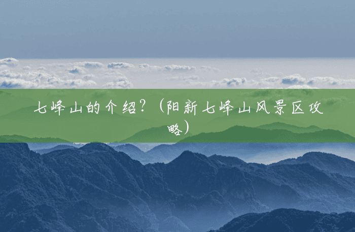 七峰山的介绍?(阳新七峰山风景区攻略) 七峰山的介绍?(阳新七峰山风景区攻略)