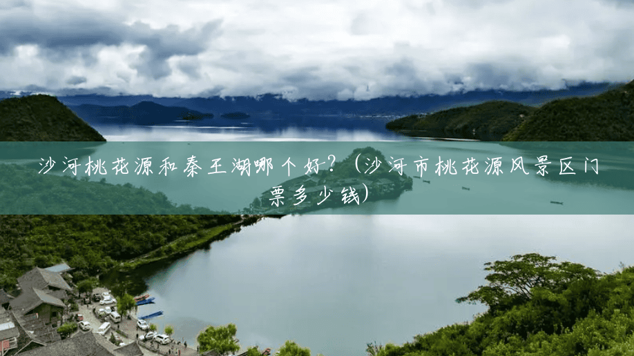 沙河桃花源和秦王湖哪个好?(沙河市桃花源风景区门票多少钱) 沙河桃花源和秦王湖哪个好?(沙河市桃花源风景区门票多少钱)