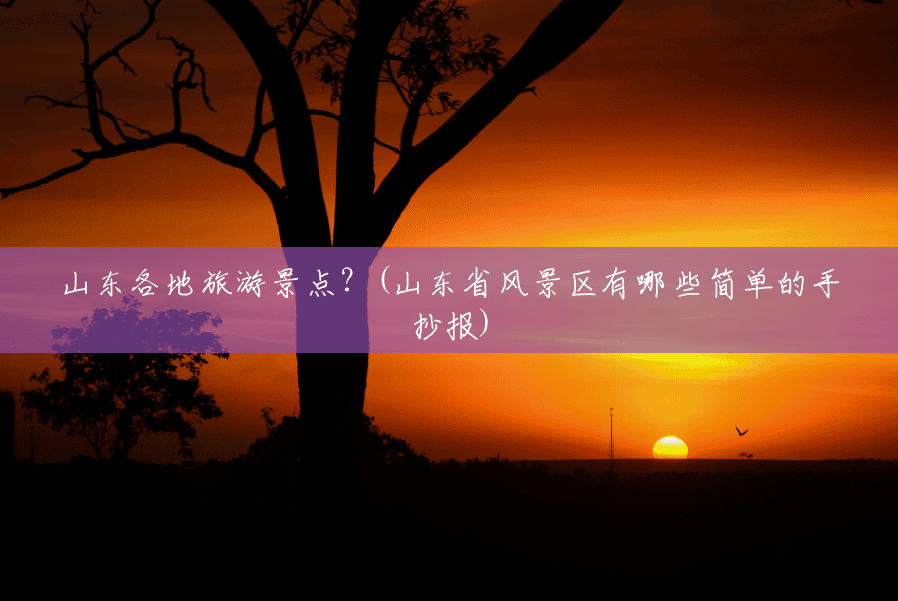 山东各地旅游景点?(山东省风景区有哪些简单的手抄报) 山东各地旅游景点?(山东省风景区有哪些简单的手抄报)