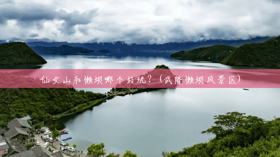 仙女山和懒坝哪个好玩?(武隆懒坝风景区) 仙女山和懒坝哪个好玩?(武隆懒坝风景区)