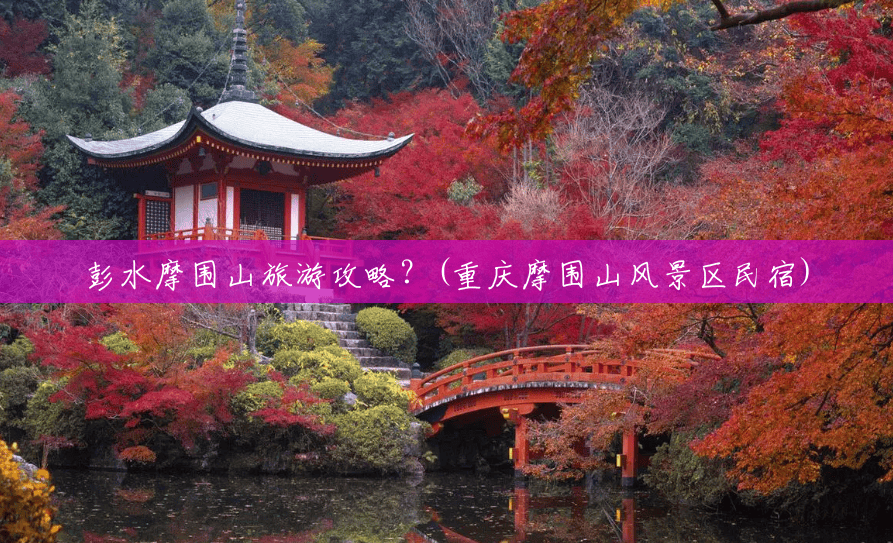 彭水摩围山旅游攻略?(重庆摩围山风景区民宿) 彭水摩围山旅游攻略?(重庆摩围山风景区民宿)