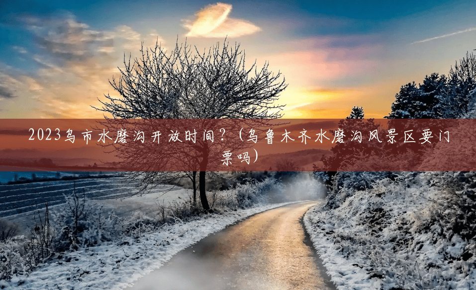 2023乌市水磨沟开放时间?(乌鲁木齐水磨沟风景区要门票吗) 2023乌市水磨沟开放时间?(乌鲁木齐水磨沟风景区要门票吗)