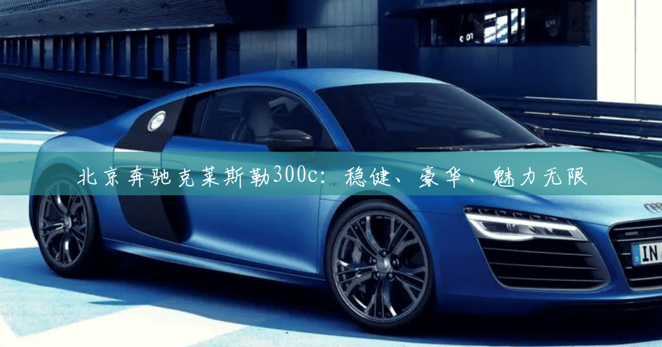 北京奔驰克莱斯勒300c：稳健、豪华、魅力无限
