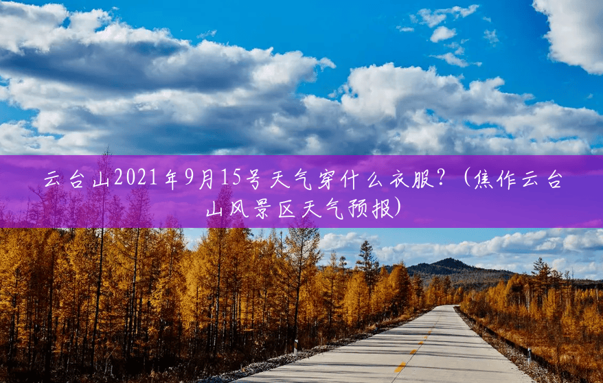 云台山2021年9月15号天气穿什么衣服?(焦作云台山风景区天气预报) 云台山2021年9月15号天气穿什么衣服?(焦作云台山风景区天气预报)
